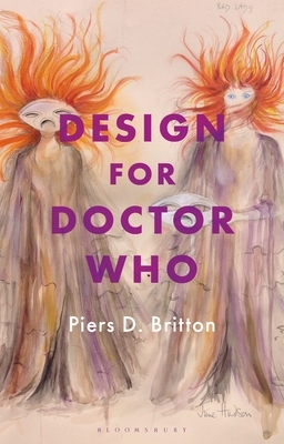 Design for Doctor Who: Vision and Revision in Screen SF by Piers D. Britton