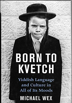 Born To Kvetch: Yiddish Language and Culture in All Its Moods by Michael Wex