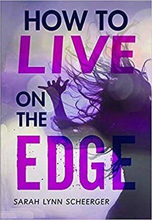 How to Live on the Edge by Sarah Lynn Scheerger, Sarah Lynn Scheerger