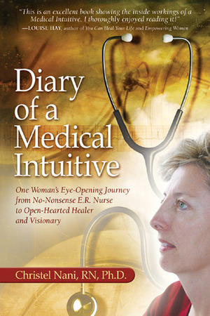 Diary of a Medical Intuitive: One Woman's Eye-Opening Journey from No-Nonsense E.R. Nurse to Open-Hearted Healer and Visionary by Christel Nani