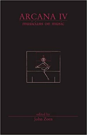 Arcana Iv: Musicians On Music by John Zorn