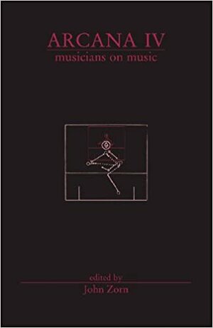 Arcana Iv: Musicians On Music by John Zorn