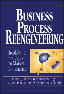 Business Process Reengineering: Basic Principles, Concepts, and Applications in Chemistry by A. John Pendlebury, Henry J. Johansson, Patrick McHugh