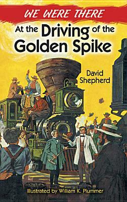 We Were There at the Driving of the Golden Spike by David Shepherd, William K. Plummer