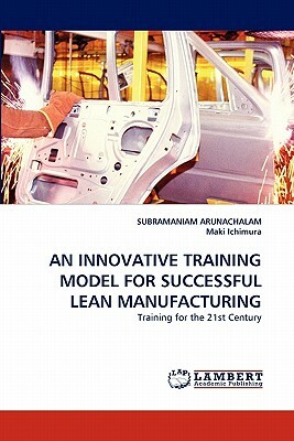 An Innovative Training Model for Successful Lean Manufacturing by Maki Ichimura, Subramaniam Arunachalam