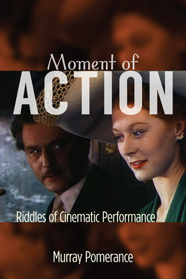 Moment of Action: Riddles of Cinematic Performance by Murray Pomerance