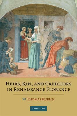 Heirs, Kin, and Creditors in Renaissance Florence by Thomas Kuehn