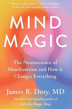 Mind Magic: The Neuroscience of Manifestation and How It Changes Everything by James R. Doty