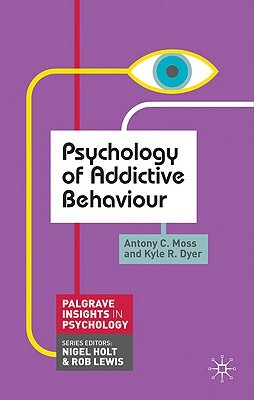 Psychology of Addictive Behaviour by Antony C. Moss, Kyle R. Dyer