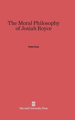 The Moral Philosophy of Josiah Royce by Peter Fuss