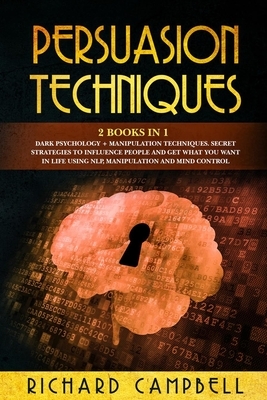 Persuasion Techniques: 2 Books in 1. Dark Psychology + Manipulation Techniques. Secret Strategies to Influence People and Get What You Want i by Richard Campbell