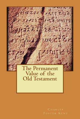 The Permanent Value of the Old Testament by Charles Foster Kent