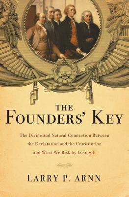 The Founders' Key: The Divine and Natural Connection Between the Declaration and the Constitution and What We Risk by Losing It by Larry Arnn