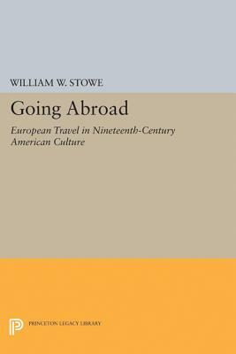 Going Abroad: European Travel in Nineteenth-Century American Culture by William W. Stowe