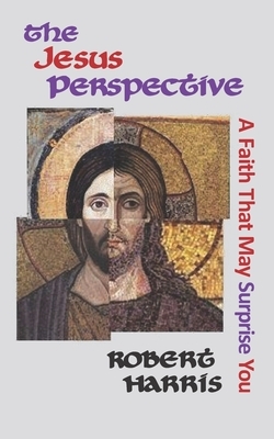 The Jesus Perspective: A Faith that May Surprise You by Robert Harris