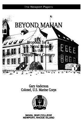 Beyond Mahan: A Proposal for a U.S. Naval Strategy in the Twenty-First Century by Gary Anderson