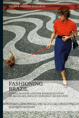 Fashioning Brazil: Globalization and the Representation of Brazilian Dress in National Geographic by Elizabeth Kutesko