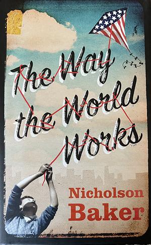 The Way the World Works by Nicholson Baker