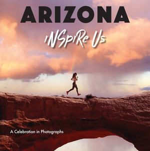 Arizona Inspire Us: A Celebration in Photographs by Adam Gamble