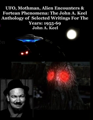 UFO, Mothman, Alien Encounters & Fortean Phenomena: The John A. Keel Anthology of Selected Writings For The Years: 1955-69 by John a. Keel