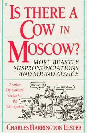 Is There a Cow in Moscow?: More Beastly Mispronunciations and Sound Advice: Another Opinionated Guide for the Well-Spoken by Charles Harrington Elster