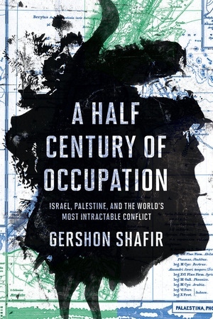 A Half Century of Occupation: Israel, Palestine, and the World's Most Intractable Conflict by Gershon Shafir