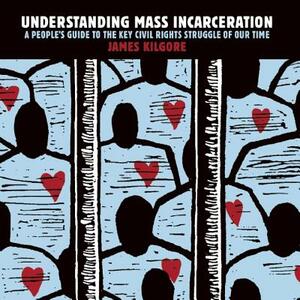 Understanding Mass Incarceration: A People's Guide to the Key Civil Rights Struggle of Our Time by James Kilgore