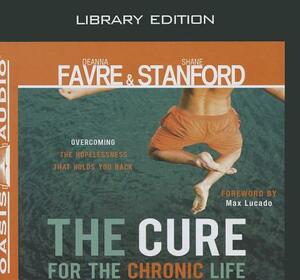 The Cure for the Chronic Life (Library Edition): Overcoming the Hopelessness That Holds You Back by Shane Stanford, Deanna Favre