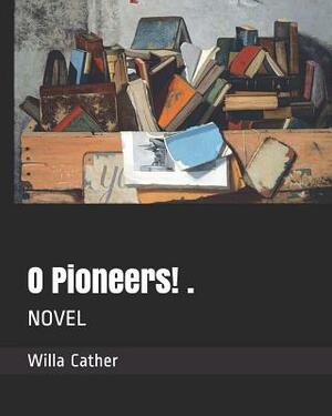 O Pioneers! .: Novel by Willa Cather