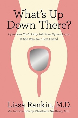 What's Up Down There?: Questions You'd Only Ask Your Gynecologist If She Was Your Best Friend by Christiane Northrup, Lissa Rankin