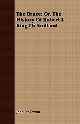 The Bruce; Or, the History of Robert I. King of Scotland by John Pinkerton