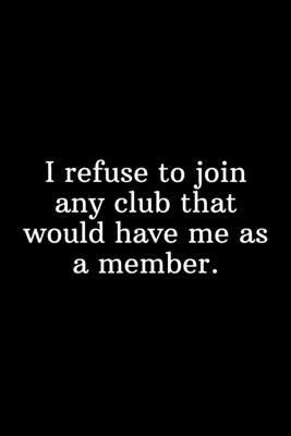 I refuse to join any club that would have me as a member.: Funny Gifts for Under 10 Dollars To Do List-Checklist by Newprint Publishing