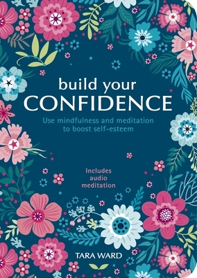 Build Your Confidence: Use Mindfulness and Meditaiton to Boost Self-Esteem by Tara Ward