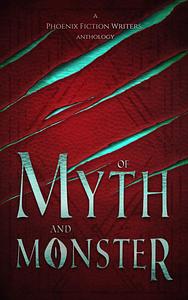 Of Myth and Monster: A Phoenix Fiction Writers Anthology by Hannah Heath