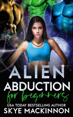 Alien Abduction for Beginners by Skye MacKinnon