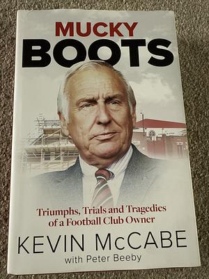 Mucky Boots: Triumphs, Trials and Tragedies of a Football Club Owner by Peter Beeby, Kevin McCabe