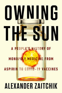 Owning the Sun: A People's History of Monopoly Medicine from Aspirin to COVID-19 Vaccines by Alexander Zaitchik