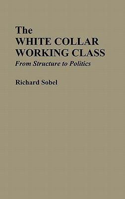 The White Collar Working Class: From Structure to Politics by Richard Sobel