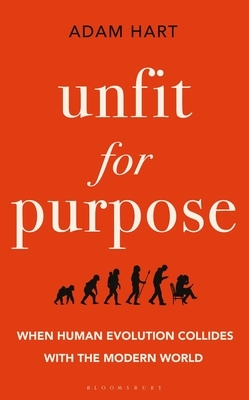 Unfit for Purpose: When Human Evolution Collides with the Modern World by Adam Hart