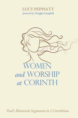 Women and Worship at Corinth: Paul's Rhetorical Arguments in 1 Corinthians by Lucy Peppiatt