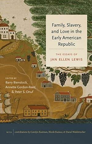 Family, Slavery, and Love in the Early American Republic: The Essays of Jan Ellen Lewis by Peter Onuf, Jan Ellen Lewis, Annette Gordon-Reed, Barry Bienstock