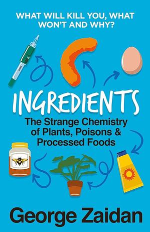 Ingredients The Strange Chemistry of Plants, Poisons and Processed Foods by George Zaidan