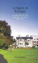 A Haven in Rathgar: St Luke's and the Irish Experience of Cancer 1952-2007 by Tony Farmar