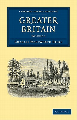 Greater Britain by Charles Wentworth Dilke, Dilke Charles Wentworth, Dilke