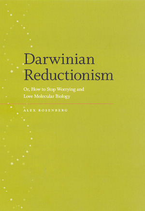 Darwinian Reductionism: Or, How to Stop Worrying and Love Molecular Biology by Alex Rosenberg