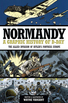 Normandy: A Graphic History of D-Day, The Allied Invasion of Hitler's Fortress Europe by Wayne Vansant