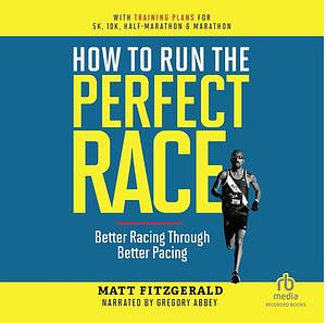 How to Run the Perfect Race: Better Racing Through Better Pacing by Matt Fitzgerald