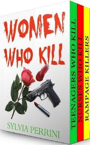 Women Who Kill: Rampage Killers, Teens Who Kill & Nurses Who Kill by Sylvia Perrini