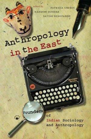Anthropology in the East by Nandini Sundar, Satish Deshpande, Patricia Uberoi