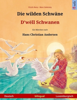 Die wilden Schwäne - D'wëll Schwanen. Zweisprachiges Kinderbuch nach einem Märchen von Hans Christian Andersen (Deutsch - Luxemburgisch): Bilinguale B by Hans Christian Andersen